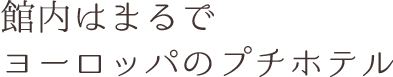 館内はまるでヨーロッパのプチホテル
