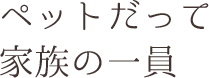 ペットだって家族の一員